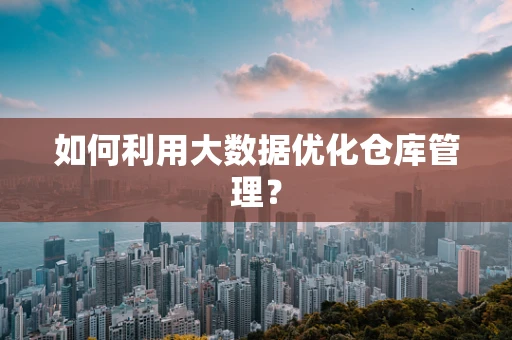 如何利用大数据优化仓库管理？