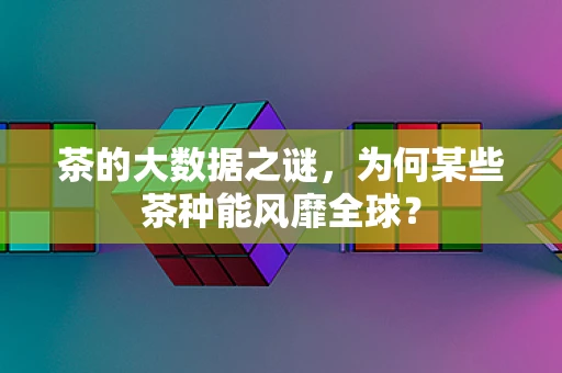 茶的大数据之谜，为何某些茶种能风靡全球？