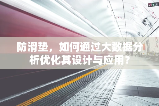 防滑垫，如何通过大数据分析优化其设计与应用？
