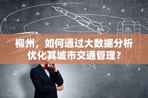 柳州，如何通过大数据分析优化其城市交通管理？