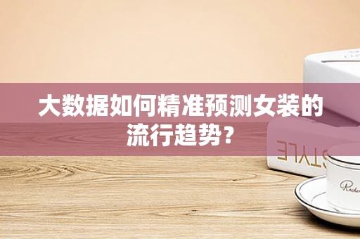 大数据如何精准预测女装的流行趋势？