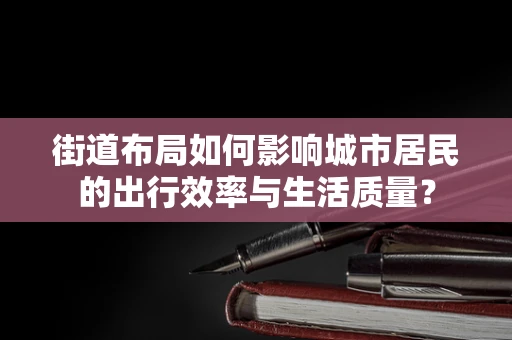 街道布局如何影响城市居民的出行效率与生活质量？