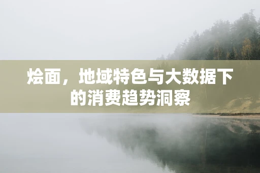 烩面，地域特色与大数据下的消费趋势洞察