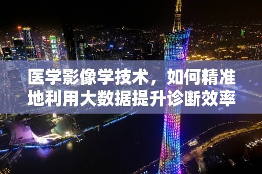 医学影像学技术，如何精准地利用大数据提升诊断效率？