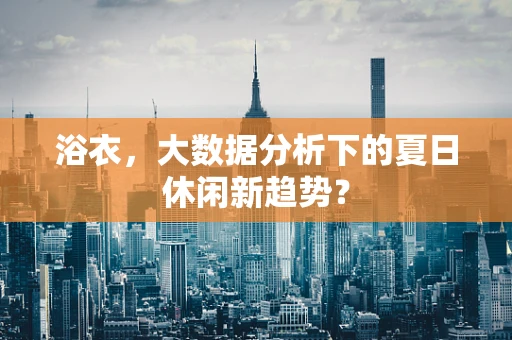 浴衣，大数据分析下的夏日休闲新趋势？