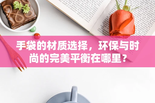 手袋的材质选择，环保与时尚的完美平衡在哪里？
