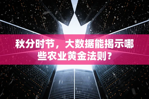 秋分时节，大数据能揭示哪些农业黄金法则？