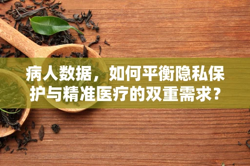 病人数据，如何平衡隐私保护与精准医疗的双重需求？