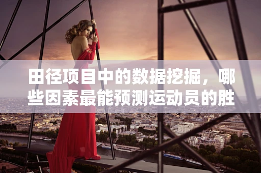 田径项目中的数据挖掘，哪些因素最能预测运动员的胜利？