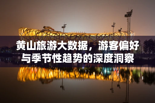 黄山旅游大数据，游客偏好与季节性趋势的深度洞察