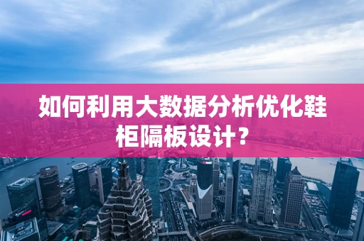 如何利用大数据分析优化鞋柜隔板设计？