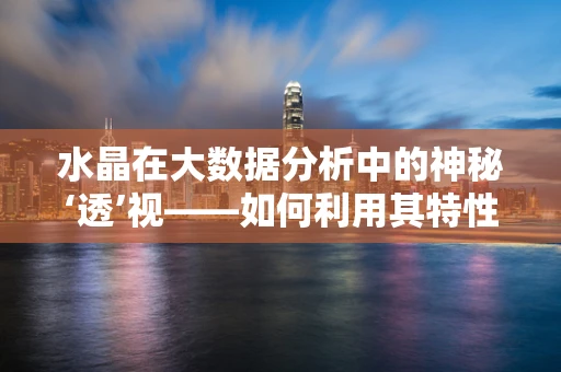 水晶在大数据分析中的神秘‘透’视——如何利用其特性优化数据可视化？