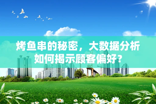 烤鱼串的秘密，大数据分析如何揭示顾客偏好？