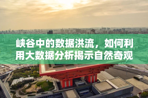 峡谷中的数据洪流，如何利用大数据分析揭示自然奇观之谜？