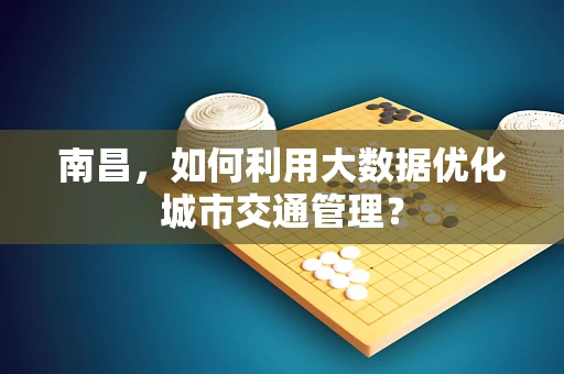 南昌，如何利用大数据优化城市交通管理？