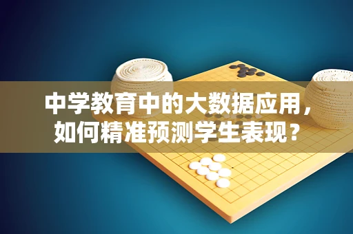 中学教育中的大数据应用，如何精准预测学生表现？