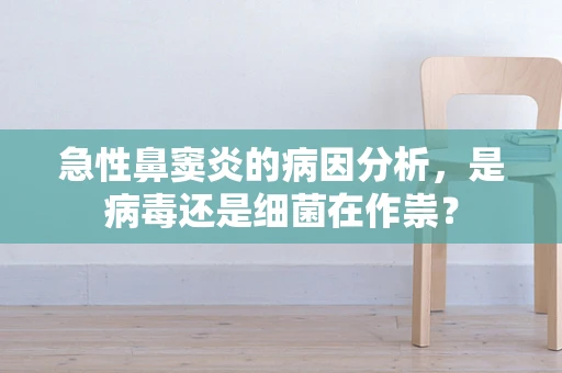 急性鼻窦炎的病因分析，是病毒还是细菌在作祟？