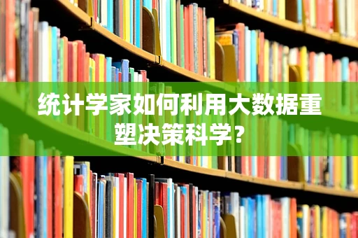 统计学家如何利用大数据重塑决策科学？