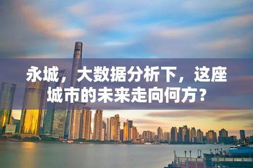 永城，大数据分析下，这座城市的未来走向何方？