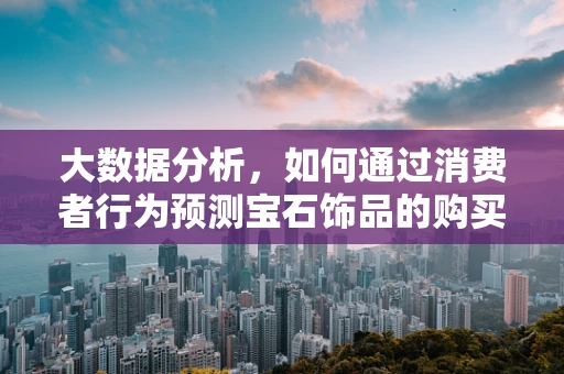 大数据分析，如何通过消费者行为预测宝石饰品的购买趋势？