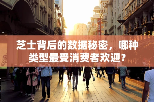 芝士背后的数据秘密，哪种类型最受消费者欢迎？