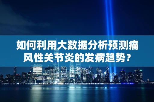 如何利用大数据分析预测痛风性关节炎的发病趋势？