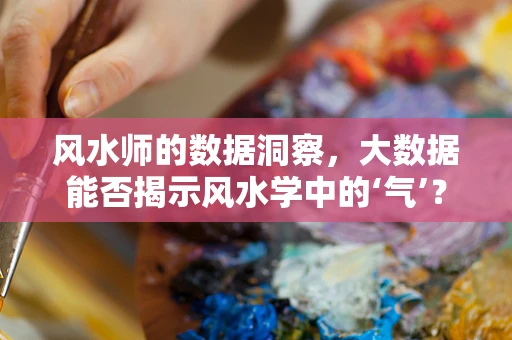 风水师的数据洞察，大数据能否揭示风水学中的‘气’？