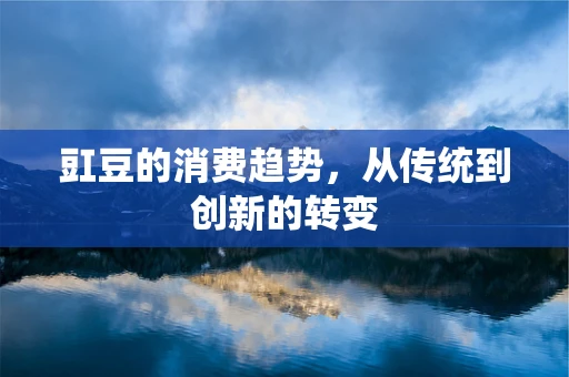 豇豆的消费趋势，从传统到创新的转变