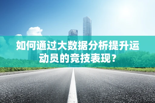如何通过大数据分析提升运动员的竞技表现？