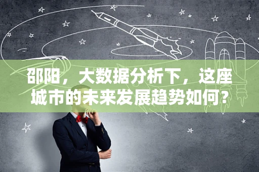 邵阳，大数据分析下，这座城市的未来发展趋势如何？
