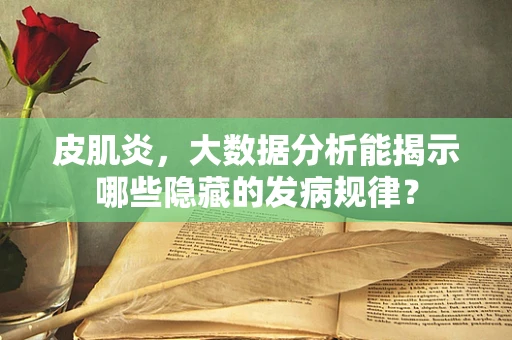 皮肌炎，大数据分析能揭示哪些隐藏的发病规律？