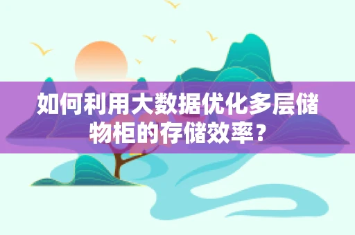 如何利用大数据优化多层储物柜的存储效率？