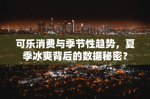 可乐消费与季节性趋势，夏季冰爽背后的数据秘密？