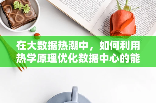 在大数据热潮中，如何利用热学原理优化数据中心的能效？