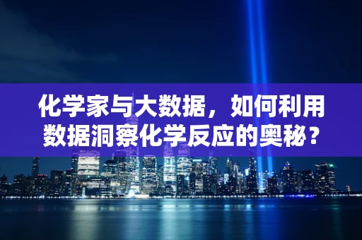 化学家与大数据，如何利用数据洞察化学反应的奥秘？
