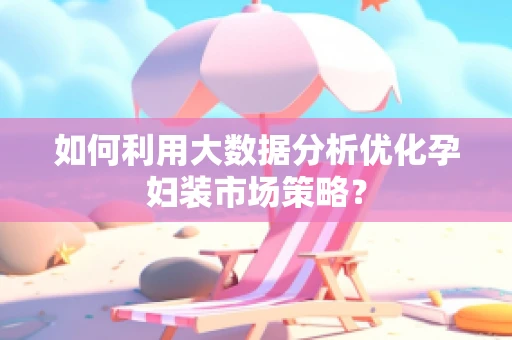 如何利用大数据分析优化孕妇装市场策略？