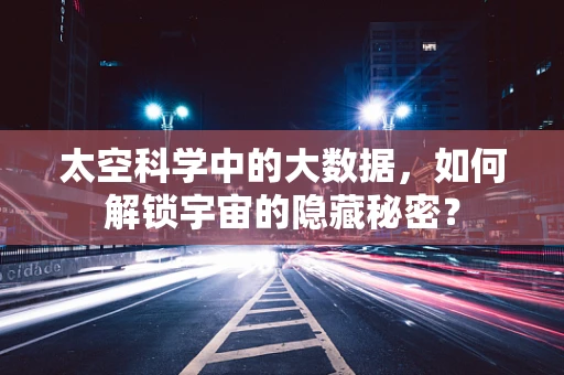 太空科学中的大数据，如何解锁宇宙的隐藏秘密？