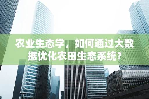 农业生态学，如何通过大数据优化农田生态系统？