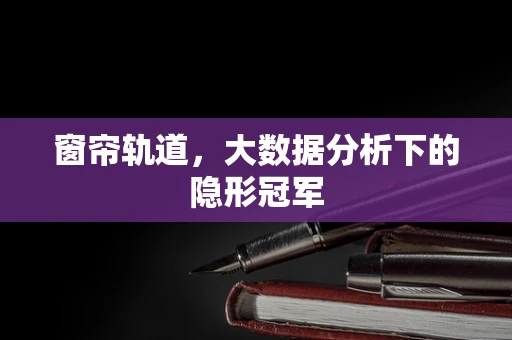 窗帘轨道，大数据分析下的隐形冠军