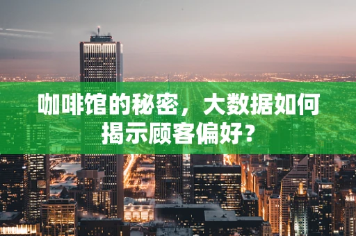 咖啡馆的秘密，大数据如何揭示顾客偏好？