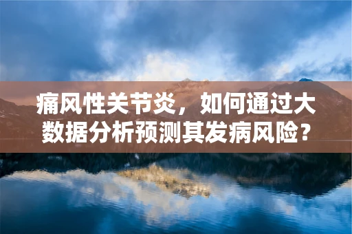 痛风性关节炎，如何通过大数据分析预测其发病风险？