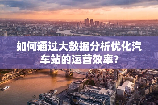 如何通过大数据分析优化汽车站的运营效率？