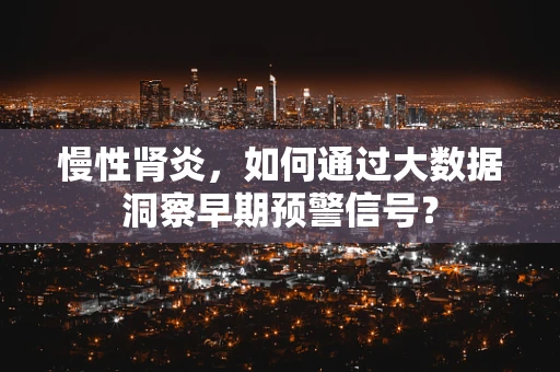 慢性肾炎，如何通过大数据洞察早期预警信号？
