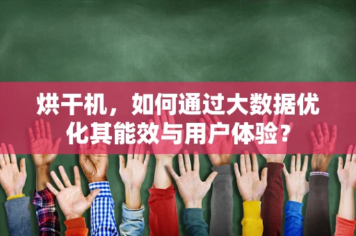 烘干机，如何通过大数据优化其能效与用户体验？