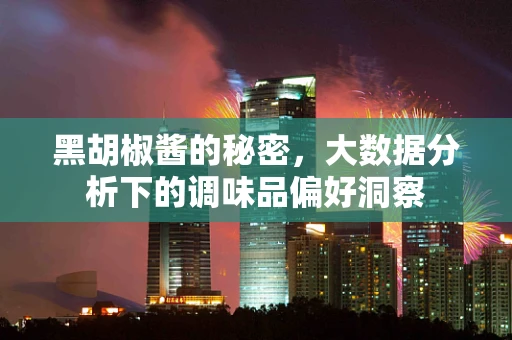 黑胡椒酱的秘密，大数据分析下的调味品偏好洞察