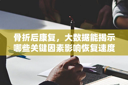 骨折后康复，大数据能揭示哪些关键因素影响恢复速度？