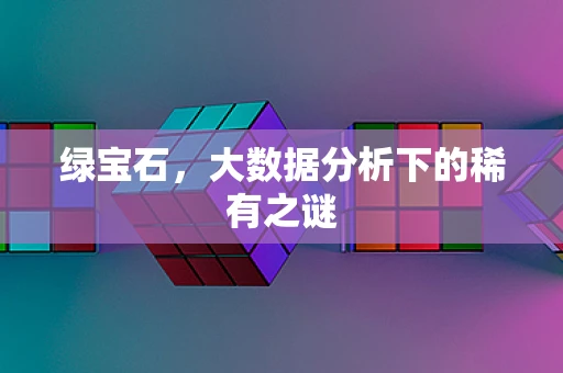 绿宝石，大数据分析下的稀有之谜