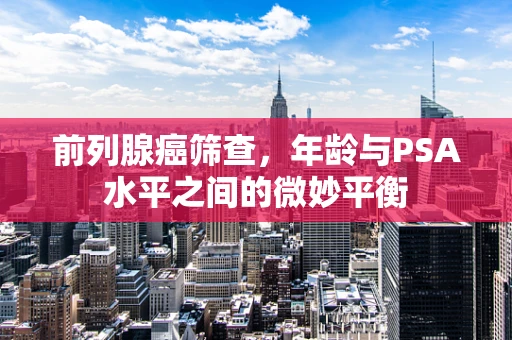 前列腺癌筛查，年龄与PSA水平之间的微妙平衡