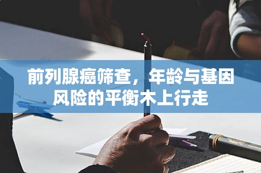 前列腺癌筛查，年龄与基因风险的平衡木上行走