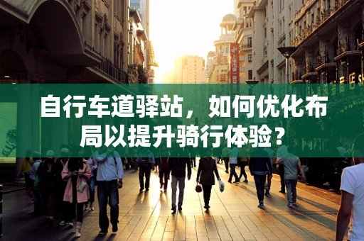 自行车道驿站，如何优化布局以提升骑行体验？